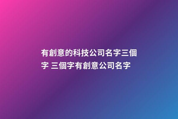 有創意的科技公司名字三個字 三個字有創意公司名字-第1張-公司起名-玄機派